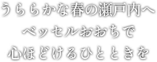 うららかな春の瀬戸内へ ベッセルおおちで心ほどけるひとときを